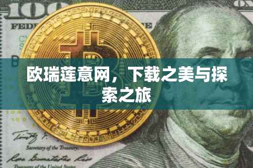 欧瑞莲意网，下载之美与探索之旅
