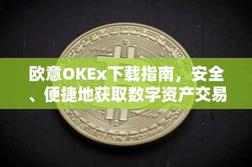 欧意OKEx下载指南，安全、便捷地获取数字资产交易平台