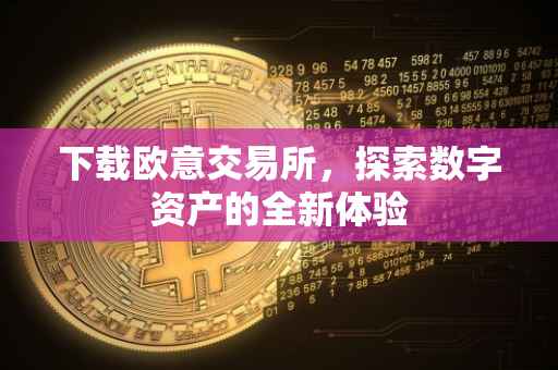 下载欧意交易所，探索数字资产的全新体验