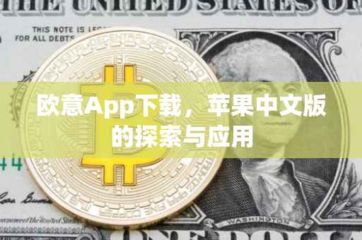 欧意App下载，苹果中文版的探索与应用
