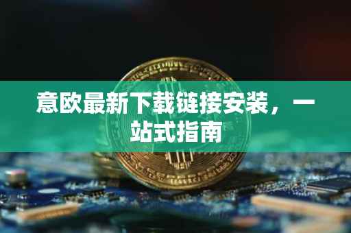 意欧最新下载链接安装，一站式指南