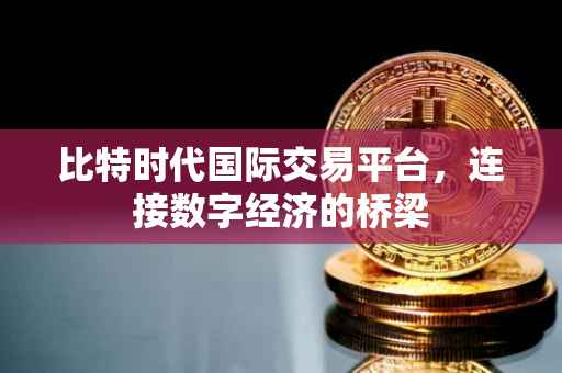 比特时代国际交易平台，连接数字经济的桥梁