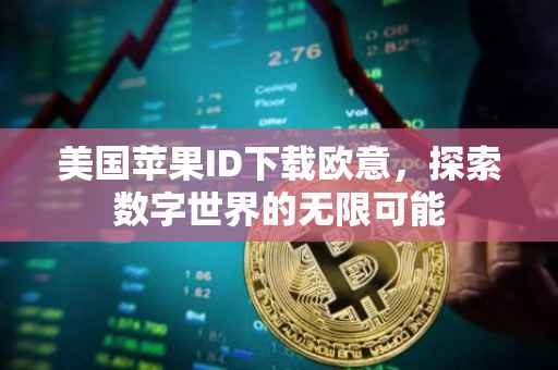 美国苹果ID下载欧意，探索数字世界的无限可能