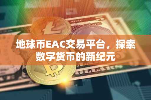 地球币EAC交易平台，探索数字货币的新纪元