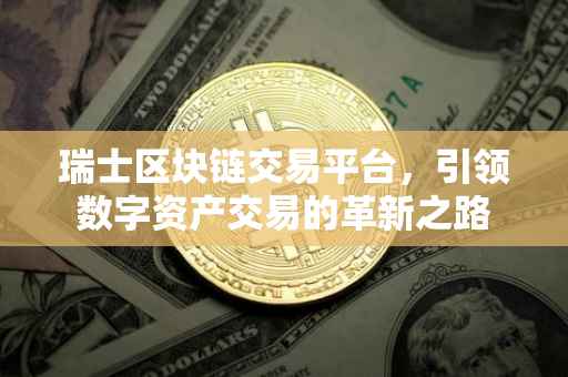 瑞士区块链交易平台，引领数字资产交易的革新之路