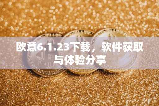 欧意6.1.23下载，软件获取与体验分享