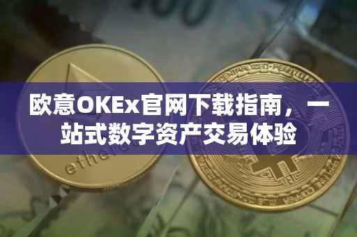 欧意OKEx官网下载指南，一站式数字资产交易体验