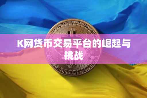 K网货币交易平台的崛起与挑战