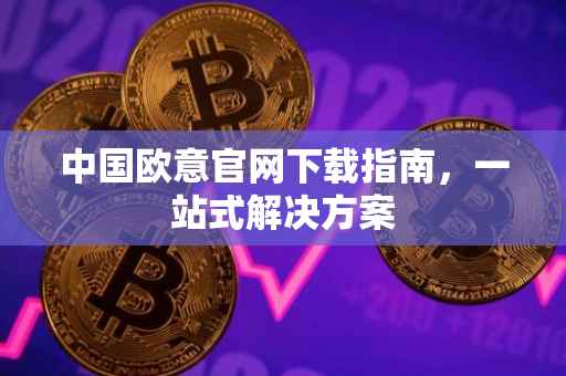 中国欧意官网下载指南，一站式解决方案