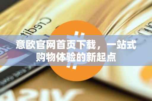 意欧官网首页下载，一站式购物体验的新起点