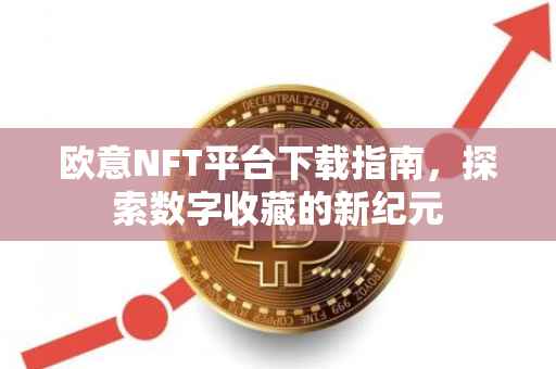欧意NFT平台下载指南，探索数字收藏的新纪元