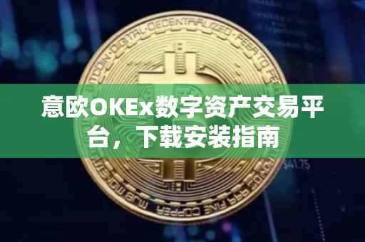 意欧OKEx数字资产交易平台，下载安装指南