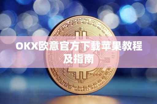 OKX欧意官方下载苹果教程及指南