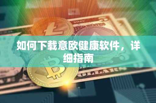 如何下载意欧健康软件，详细指南