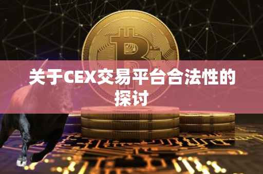 关于CEX交易平台合法性的探讨