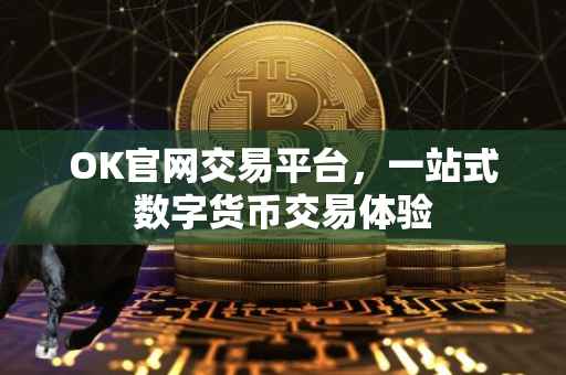 OK官网交易平台，一站式数字货币交易体验