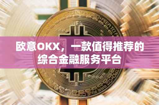 欧意OKX，一款值得推荐的综合金融服务平台