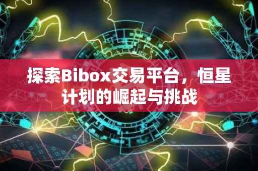 探索Bibox交易平台，恒星计划的崛起与挑战
