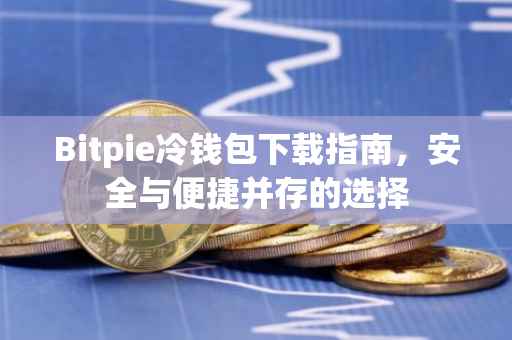 Bitpie冷钱包下载指南，安全与便捷并存的选择