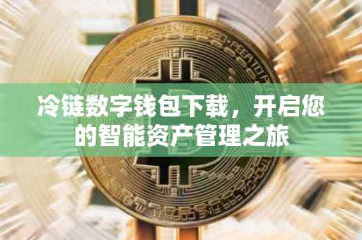 冷链数字钱包下载，开启您的智能资产管理之旅