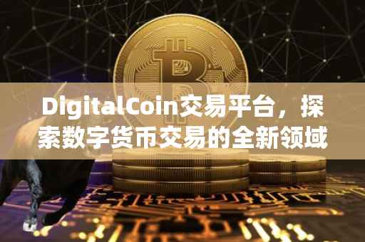 DigitalCoin交易平台，探索数字货币交易的全新领域