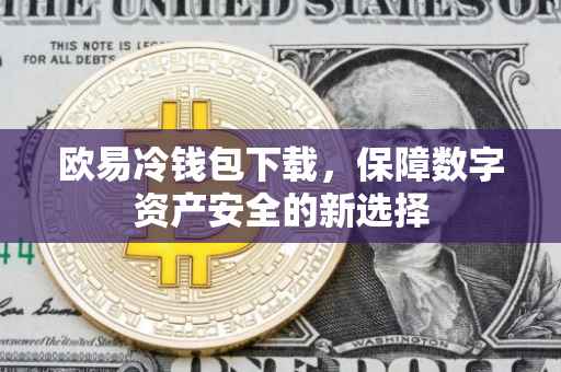 欧易冷钱包下载，保障数字资产安全的新选择