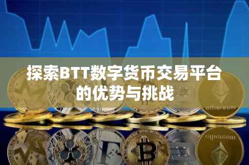 探索BTT数字货币交易平台的优势与挑战