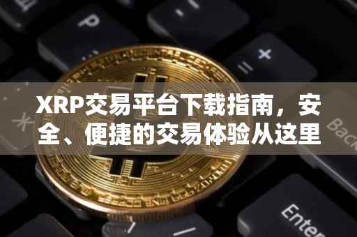 XRP交易平台下载指南，安全、便捷的交易体验从这里开始