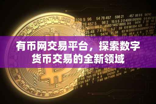 有币网交易平台，探索数字货币交易的全新领域