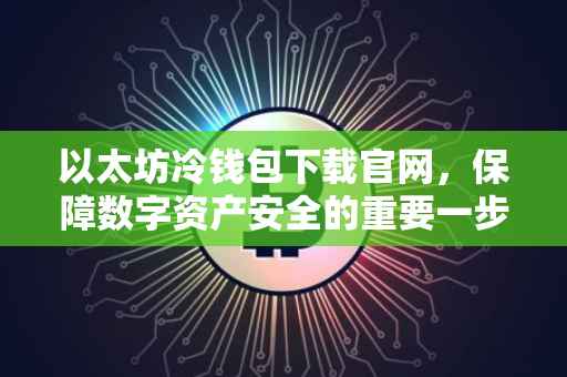 以太坊冷钱包下载官网，保障数字资产安全的重要一步
