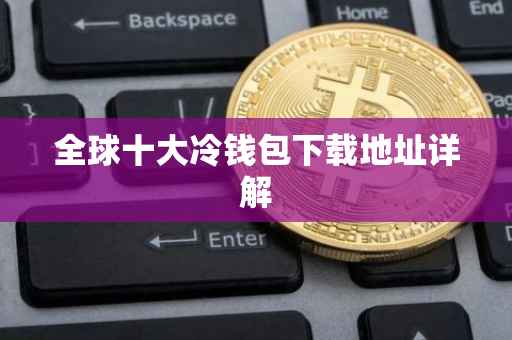 全球十大冷钱包下载地址详解