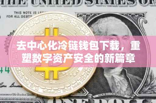去中心化冷链钱包下载，重塑数字资产安全的新篇章
