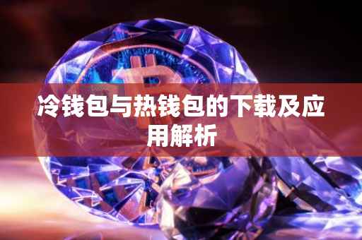 冷钱包与热钱包的下载及应用解析