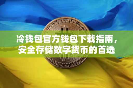 冷钱包官方钱包下载指南，安全存储数字货币的首选