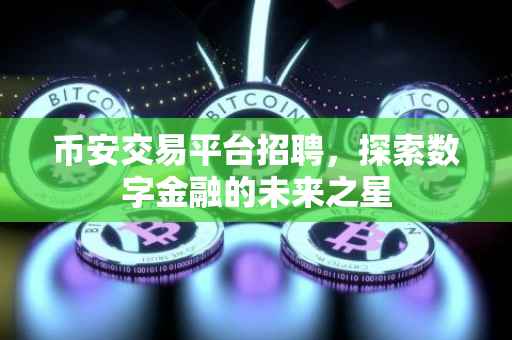 币安交易平台招聘，探索数字金融的未来之星