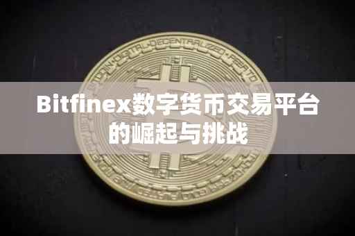 Bitfinex数字货币交易平台的崛起与挑战