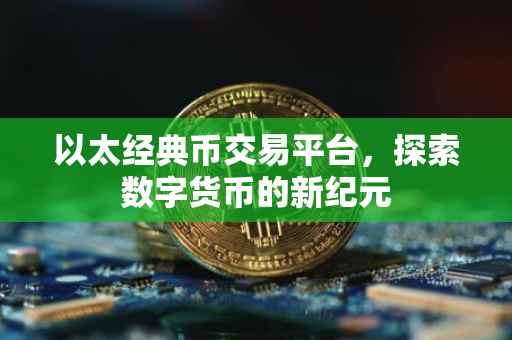 以太经典币交易平台，探索数字货币的新纪元