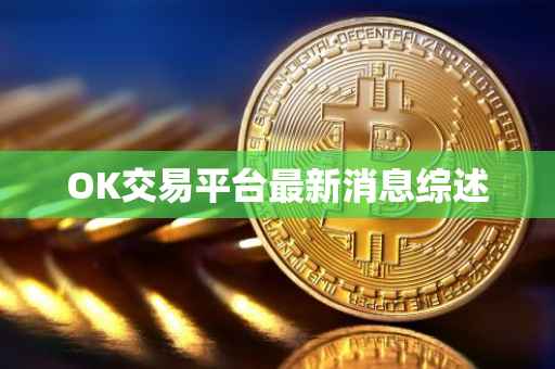 OK交易平台最新消息综述