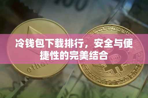 冷钱包下载排行，安全与便捷性的完美结合