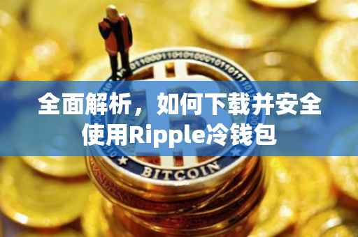 全面解析，如何下载并安全使用Ripple冷钱包