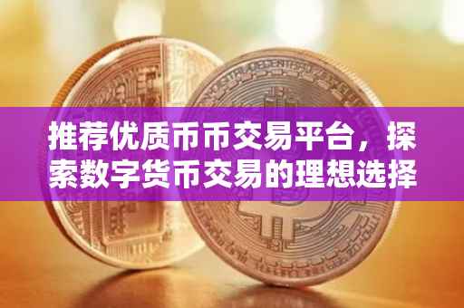 推荐优质币币交易平台，探索数字货币交易的理想选择