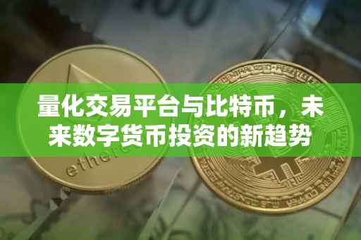 量化交易平台与比特币，未来数字货币投资的新趋势