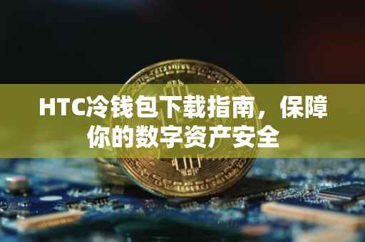 HTC冷钱包下载指南，保障你的数字资产安全