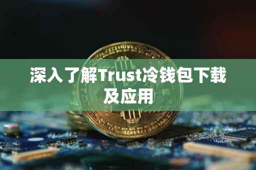 深入了解Trust冷钱包下载及应用