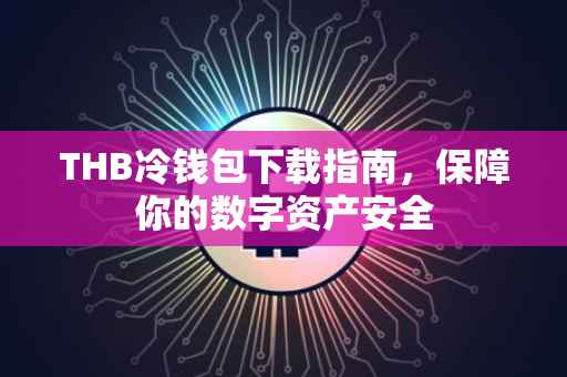THB冷钱包下载指南，保障你的数字资产安全
