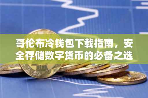 哥伦布冷钱包下载指南，安全存储数字货币的必备之选
