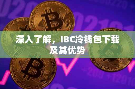 深入了解，IBC冷钱包下载及其优势