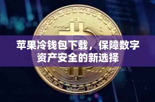 苹果冷钱包下载，保障数字资产安全的新选择