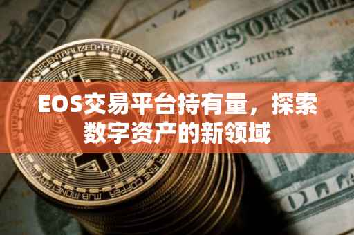 EOS交易平台持有量，探索数字资产的新领域