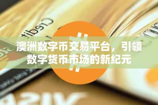 澳洲数字币交易平台，引领数字货币市场的新纪元